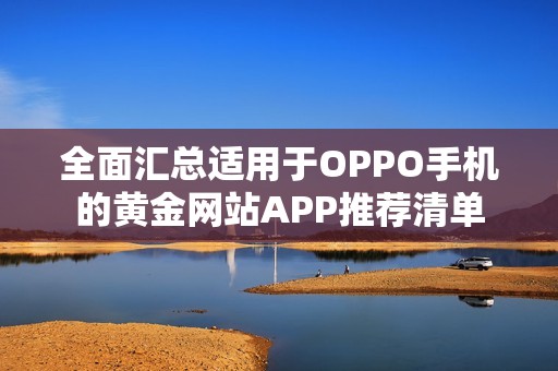 全面汇总适用于OPPO手机的黄金网站APP推荐清单