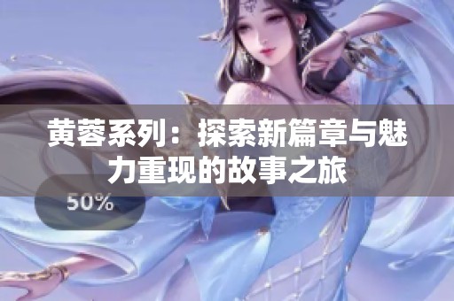 黄蓉系列：探索新篇章与魅力重现的故事之旅