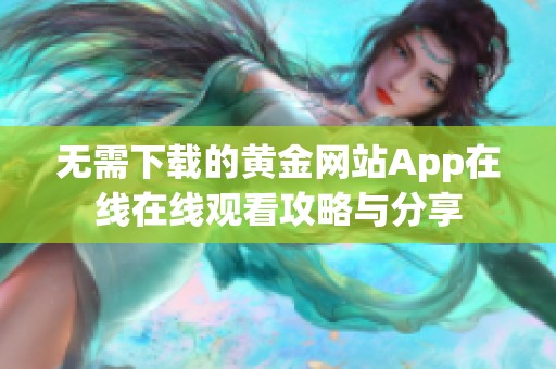 无需下载的黄金网站App在线在线观看攻略与分享