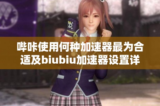 哔咔使用何种加速器最为合适及biubiu加速器设置详解