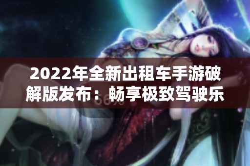 2022年全新出租车手游破解版发布：畅享极致驾驶乐趣与体验