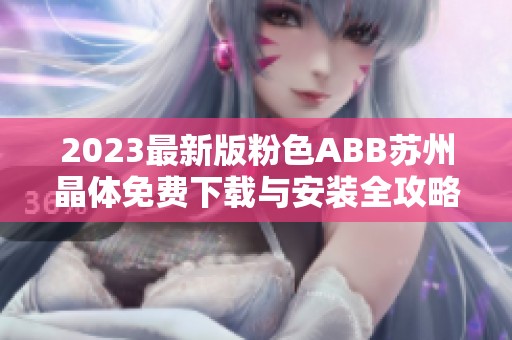 2023最新版粉色ABB苏州晶体免费下载与安装全攻略