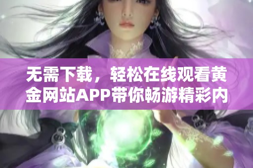 无需下载，轻松在线观看黄金网站APP带你畅游精彩内容