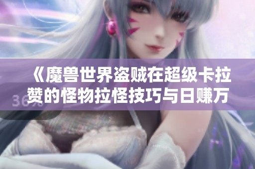 《魔兽世界盗贼在超级卡拉赞的怪物拉怪技巧与日赚万元攻略》