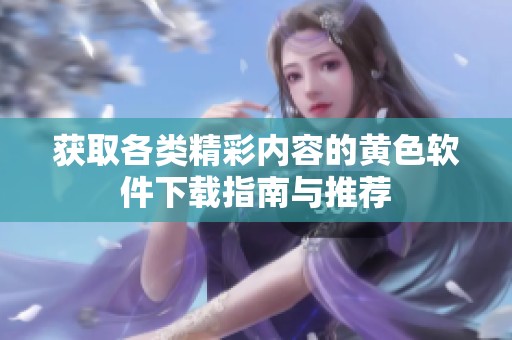 获取各类精彩内容的黄色软件下载指南与推荐