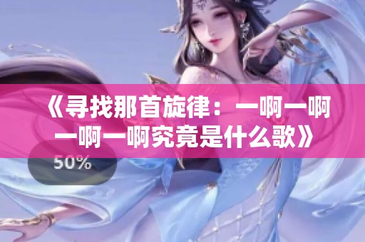 《寻找那首旋律：一啊一啊一啊一啊究竟是什么歌》
