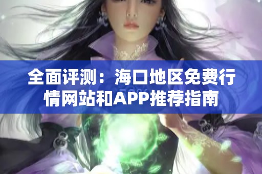 全面评测：海口地区免费行情网站和APP推荐指南
