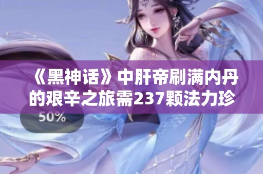 《黑神话》中肝帝刷满内丹的艰辛之旅需237颗法力珍珠