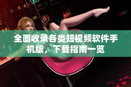 全面收录各类短视频软件手机版，下载指南一览