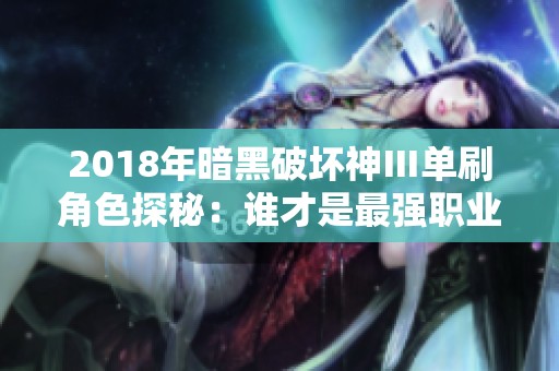 2018年暗黑破坏神Ⅲ单刷角色探秘：谁才是最强职业？