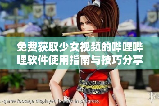 免费获取少女视频的哔哩哔哩软件使用指南与技巧分享