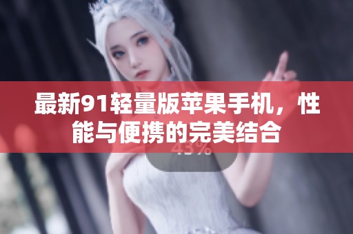 最新91轻量版苹果手机，性能与便携的完美结合