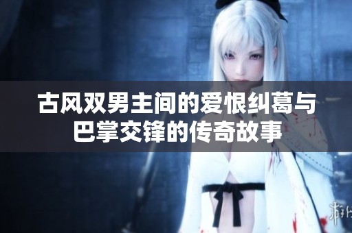 古风双男主间的爱恨纠葛与巴掌交锋的传奇故事