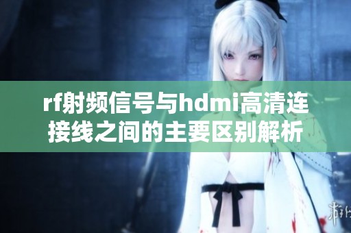 rf射频信号与hdmi高清连接线之间的主要区别解析
