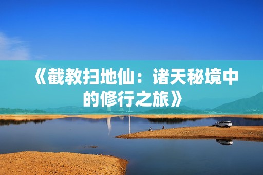 《截教扫地仙：诸天秘境中的修行之旅》