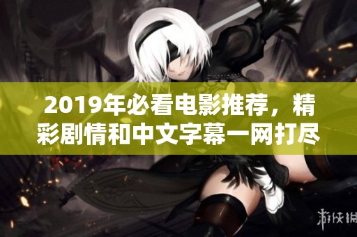 2019年必看电影推荐，精彩剧情和中文字幕一网打尽