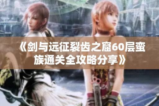 《剑与远征裂齿之窟60层蛮族通关全攻略分享》