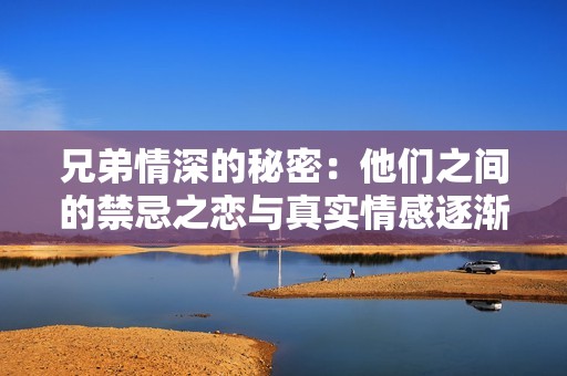 兄弟情深的秘密：他们之间的禁忌之恋与真实情感逐渐揭开