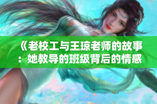 《老校工与王琼老师的故事：她教导的班级背后的情感》