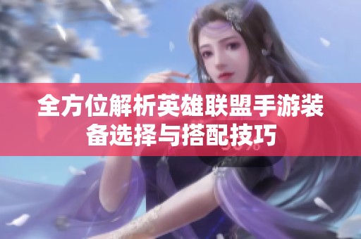 全方位解析英雄联盟手游装备选择与搭配技巧