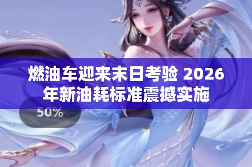 燃油车迎来末日考验 2026年新油耗标准震撼实施