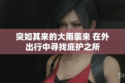 突如其来的大雨袭来 在外出行中寻找庇护之所