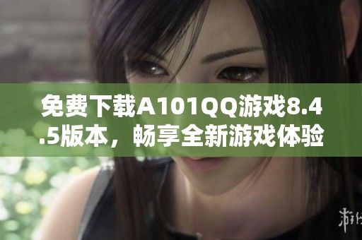 免费下载A101QQ游戏8.4.5版本，畅享全新游戏体验