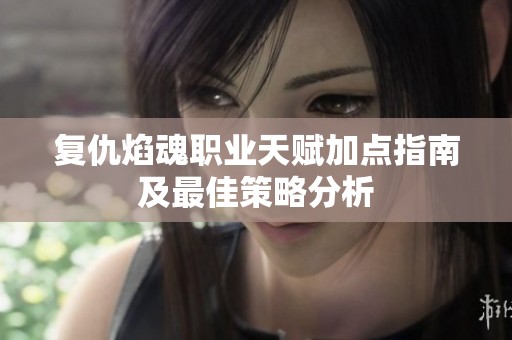 复仇焰魂职业天赋加点指南及最佳策略分析