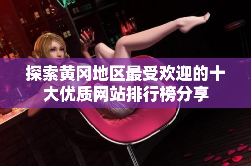 探索黄冈地区最受欢迎的十大优质网站排行榜分享