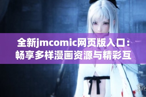 全新jmcomic网页版入口：畅享多样漫画资源与精彩互动体验