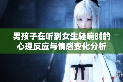男孩子在听到女生轻喘时的心理反应与情感变化分析