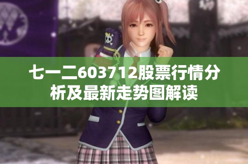 七一二603712股票行情分析及最新走势图解读