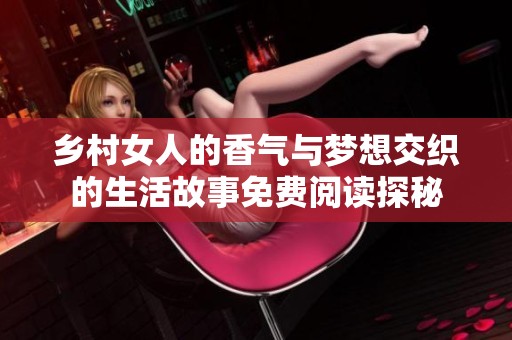 乡村女人的香气与梦想交织的生活故事免费阅读探秘