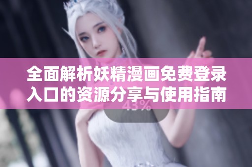全面解析妖精漫画免费登录入口的资源分享与使用指南