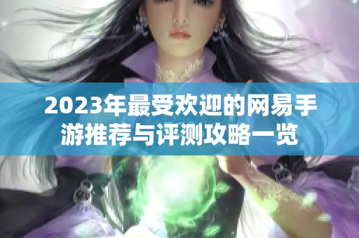 2023年最受欢迎的网易手游推荐与评测攻略一览