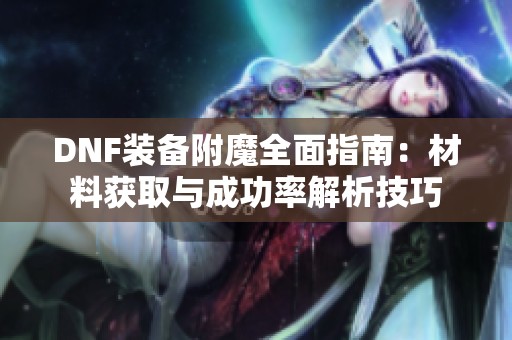 DNF装备附魔全面指南：材料获取与成功率解析技巧