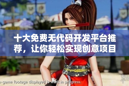 十大免费无代码开发平台推荐，让你轻松实现创意项目