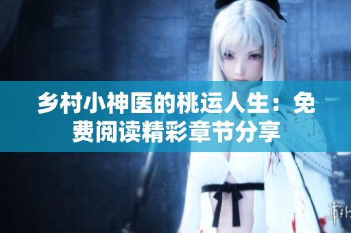 乡村小神医的桃运人生：免费阅读精彩章节分享