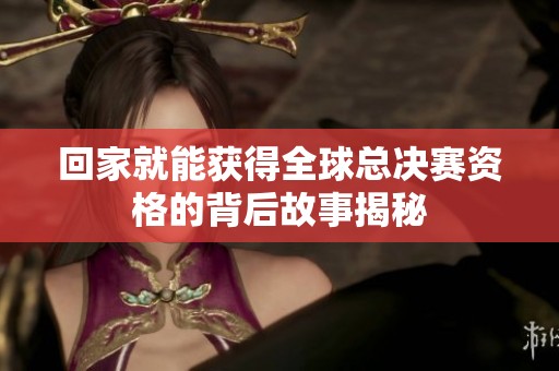 回家就能获得全球总决赛资格的背后故事揭秘
