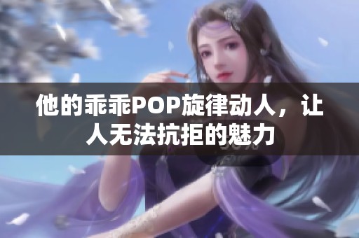 他的乖乖POP旋律动人，让人无法抗拒的魅力