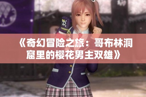 《奇幻冒险之旅：哥布林洞窟里的樱花男主双雄》