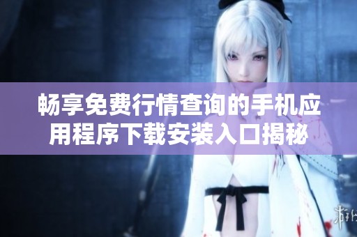 畅享免费行情查询的手机应用程序下载安装入口揭秘