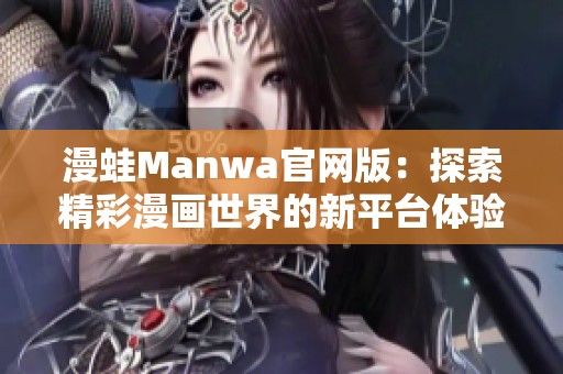 漫蛙Manwa官网版：探索精彩漫画世界的新平台体验