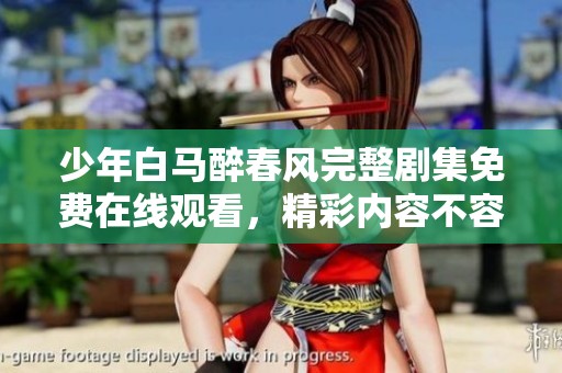 少年白马醉春风完整剧集免费在线观看，精彩内容不容错过