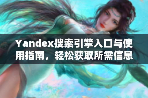 Yandex搜索引擎入口与使用指南，轻松获取所需信息