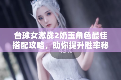台球女激战2奶玉角色最佳搭配攻略，助你提升胜率秘籍!