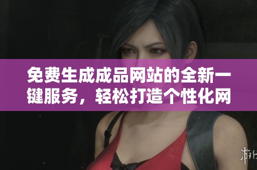 免费生成成品网站的全新一键服务，轻松打造个性化网站