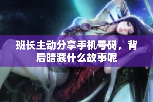 班长主动分享手机号码，背后暗藏什么故事呢