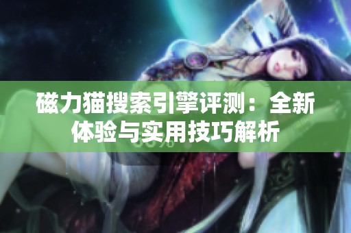 磁力猫搜索引擎评测：全新体验与实用技巧解析