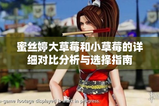 蜜丝婷大草莓和小草莓的详细对比分析与选择指南
